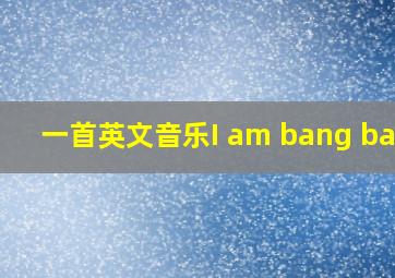 一首英文音乐I am bang bang